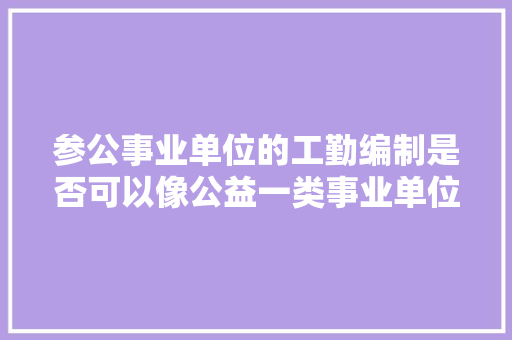 参公事业单位的工勤编制是否可以像公益一类事业单位一样可以进行转岗，并享受干部工资，在职公务员转岗考试题目及答案 公考知识