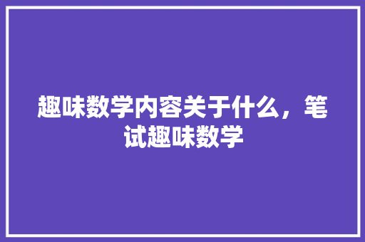 趣味数学内容关于什么，笔试趣味数学 教育科普