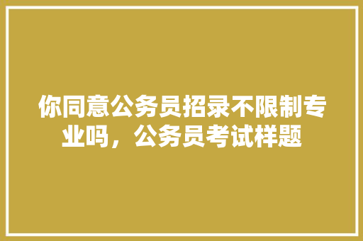 你同意公务员招录不限制专业吗，公务员考试样题 教育科普
