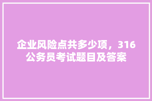 企业风险点共多少项，316公务员考试题目及答案 大学排名