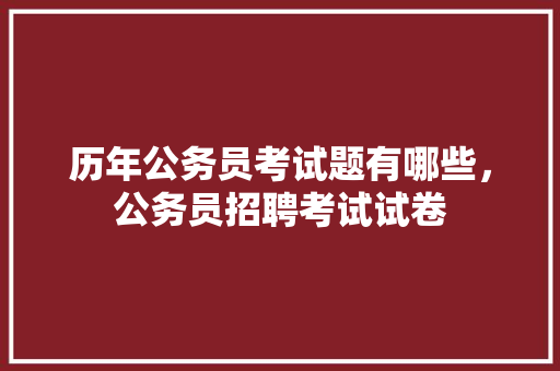 历年公务员考试题有哪些，公务员招聘考试试卷 大学排名