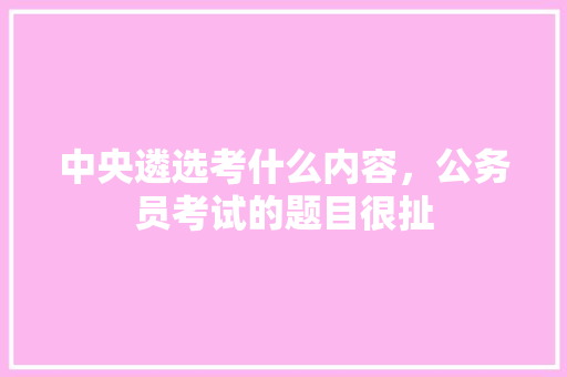 中央遴选考什么内容，公务员考试的题目很扯 公考知识