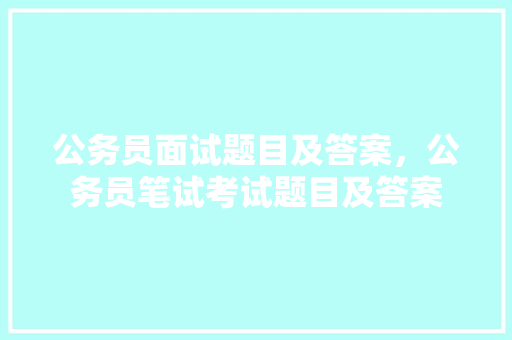 公务员面试题目及答案，公务员笔试考试题目及答案