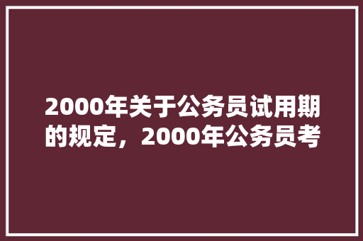 2000年关于公务员试用期的规定，2000年公务员考试真题 大学排名