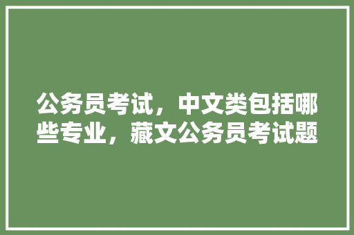 公务员考试，中文类包括哪些专业，藏文公务员考试题库及答案 教育科普