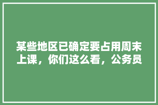 某些地区已确定要占用周末上课，你们这么看，公务员考试题目搜索