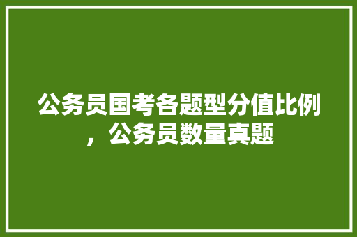 公务员国考各题型分值比例，公务员数量真题