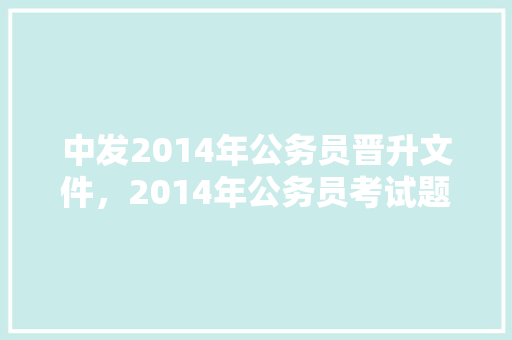 中发2014年公务员晋升文件，2014年公务员考试题及答案