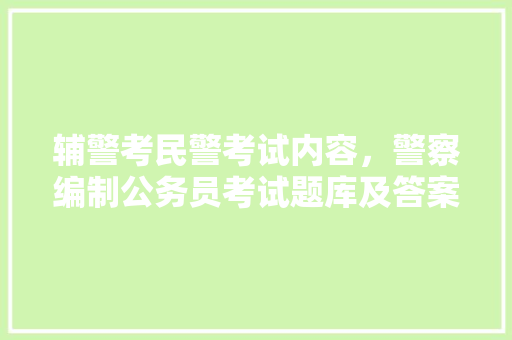 辅警考民警考试内容，警察编制公务员考试题库及答案 大学排名