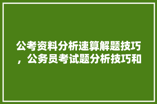 公考资料分析速算解题技巧，公务员考试题分析技巧和方法 公考知识