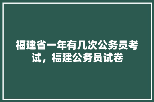 福建省一年有几次公务员考试，福建公务员试卷 建筑考试
