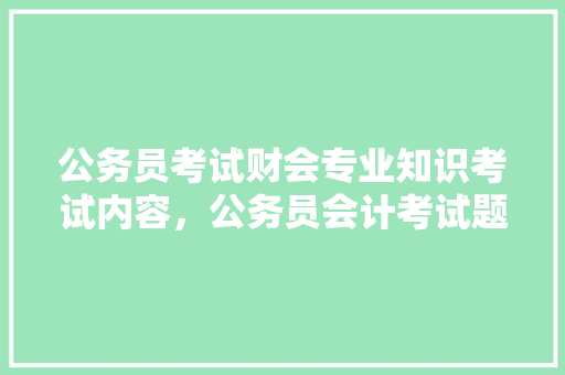 公务员考试财会专业知识考试内容，公务员会计考试题目及答案 专业填报