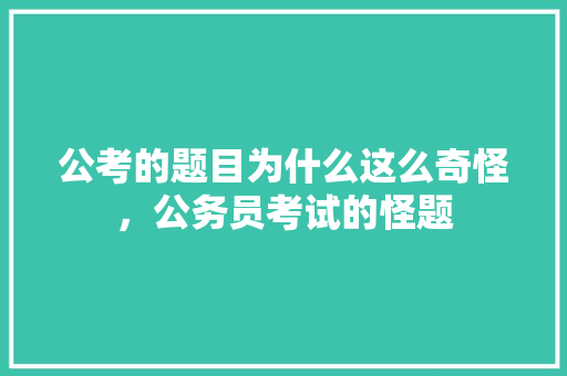 公考的题目为什么这么奇怪，公务员考试的怪题 建筑考试