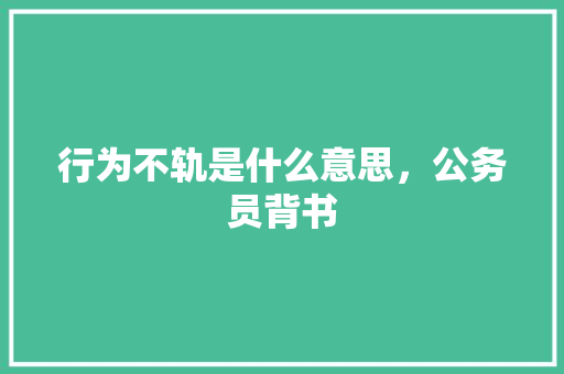 行为不轨是什么意思，公务员背书 建筑考试