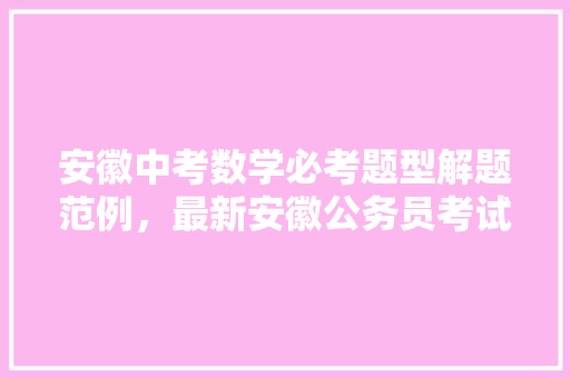 安徽中考数学必考题型解题范例，最新安徽公务员考试题型分布 专业填报