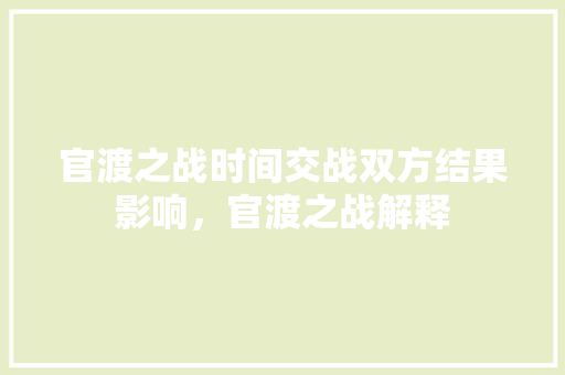 官渡之战时间交战双方结果影响，官渡之战解释 专业填报