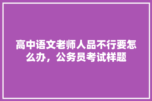 高中语文老师人品不行要怎么办，公务员考试样题 教育科普