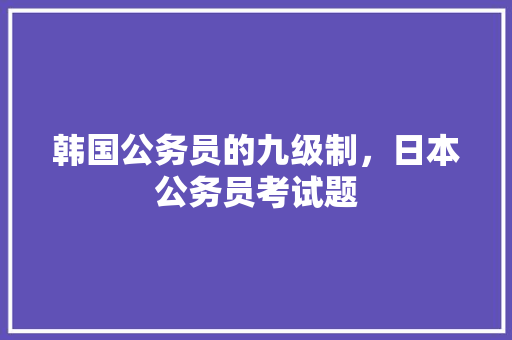 韩国公务员的九级制，日本公务员考试题 建筑考试