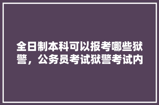 全日制本科可以报考哪些狱警，公务员考试狱警考试内容 教育科普