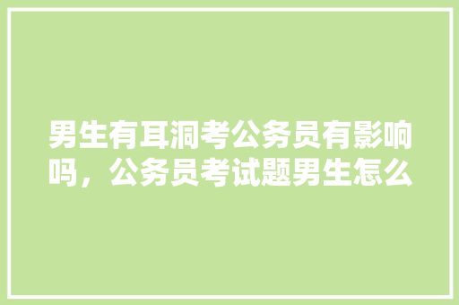 男生有耳洞考公务员有影响吗，公务员考试题男生怎么做 教育科普