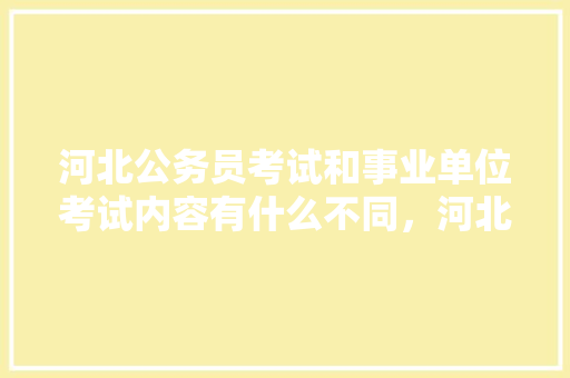 河北公务员考试和事业单位考试内容有什么不同，河北公务员试卷 建筑考试