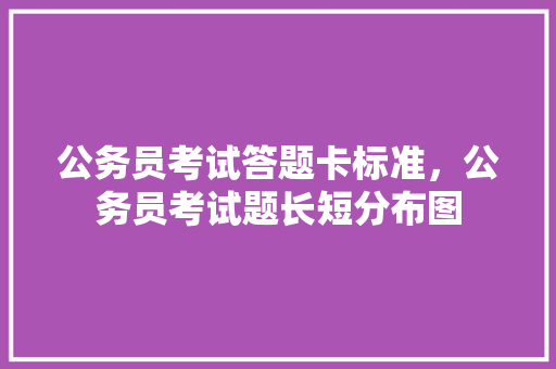 公务员考试答题卡标准，公务员考试题长短分布图 公考知识