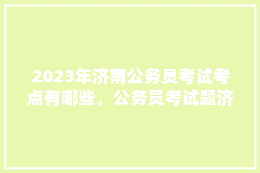 2023年济南公务员考试考点有哪些,公务员考试题济南考点在哪 教育科普 2023年济南公务员考试考点有哪些,公务员考试题济南考点在哪 教育科普