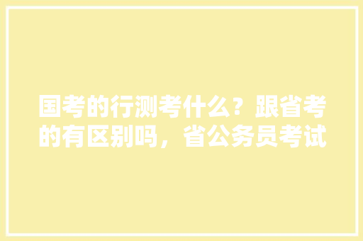 国考的行测考什么？跟省考的有区别吗，省公务员考试题类型有哪些 大学排名