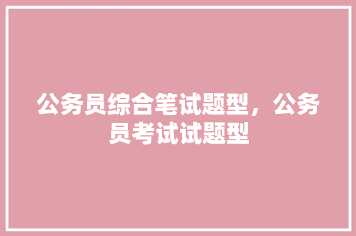 公务员综合笔试题型，公务员考试试题型 教育科普