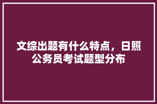 文综出题有什么特点，日照公务员考试题型分布 建筑考试