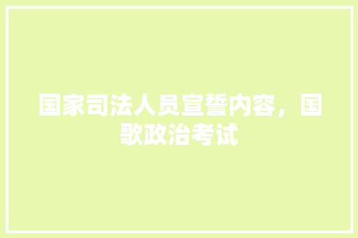 国家司法人员宣誓内容，国歌政治考试 教育科普