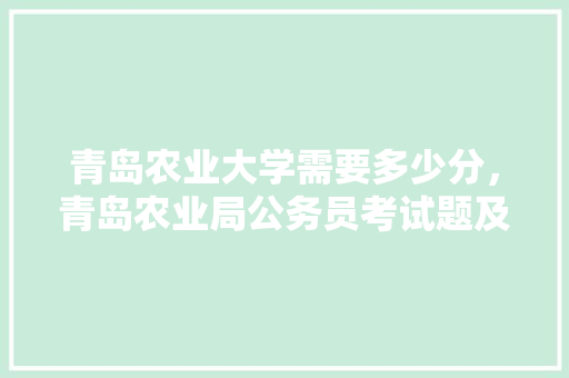 青岛农业大学需要多少分，青岛农业局公务员考试题及答案 公考知识