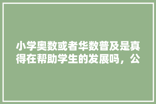 小学奥数或者华数普及是真得在帮助学生的发展吗，公务员数独考试题目及答案 公考知识