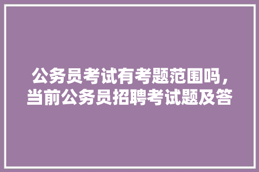 公务员考试有考题范围吗，当前公务员招聘考试题及答案 大学排名