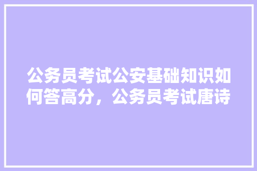 公务员考试公安基础知识如何答高分，公务员考试唐诗宋词