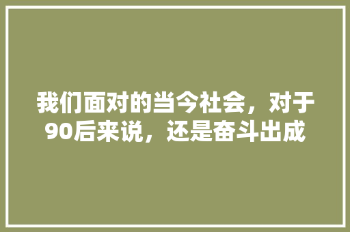 我们面对的当今社会，对于90后来说，还是奋斗出成绩的时代吗，公务员考试题库及答案4000题 建筑考试