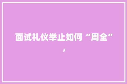 面试礼仪举止如何“周全”， 公考知识