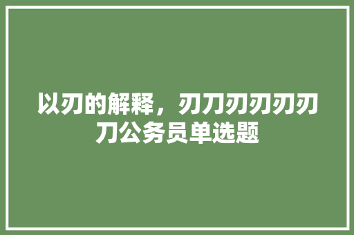 以刃的解释，刃刀刃刃刃刃刀公务员单选题 专业填报