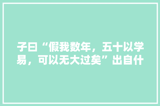子曰“假我数年，五十以学易，可以无大过矣”出自什么样的背景，公务员考试易经试题 教育科普