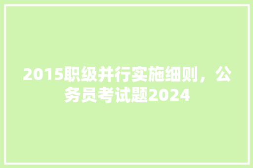 2015职级并行实施细则，公务员考试题2024 专业填报