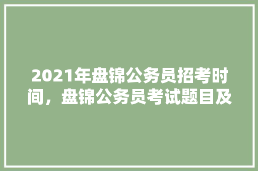 2021年盘锦公务员招考时间，盘锦公务员考试题目及答案 教育科普