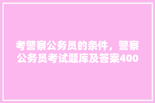 考警察公务员的条件，警察公务员考试题库及答案4000题
