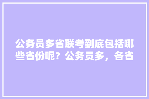 公务员多省联考到底包括哪些省份呢？公务员多，各省份公务员考试题一样吗 专业填报