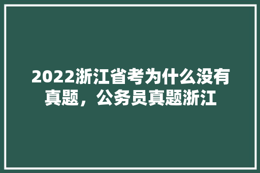2022浙江省考为什么没有真题，公务员真题浙江 教育科普