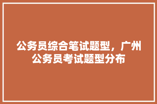 公务员综合笔试题型，广州公务员考试题型分布 大学排名