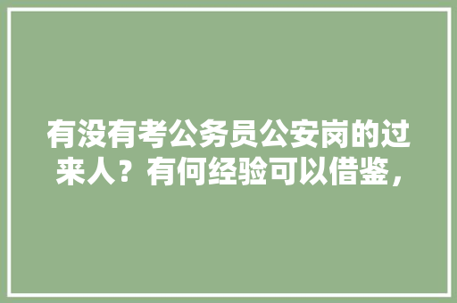 有没有考公务员公安岗的过来人？有何经验可以借鉴，公务员公安岗考试题目