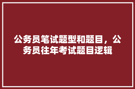公务员笔试题型和题目，公务员往年考试题目逻辑 建筑考试