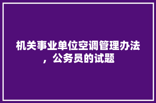 机关事业单位空调管理办法，公务员的试题 教育科普