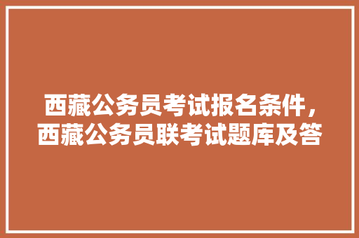 西藏公务员考试报名条件，西藏公务员联考试题库及答案