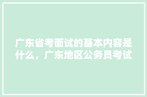 广东省考面试的基本内容是什么，广东地区公务员考试题目 教育科普
